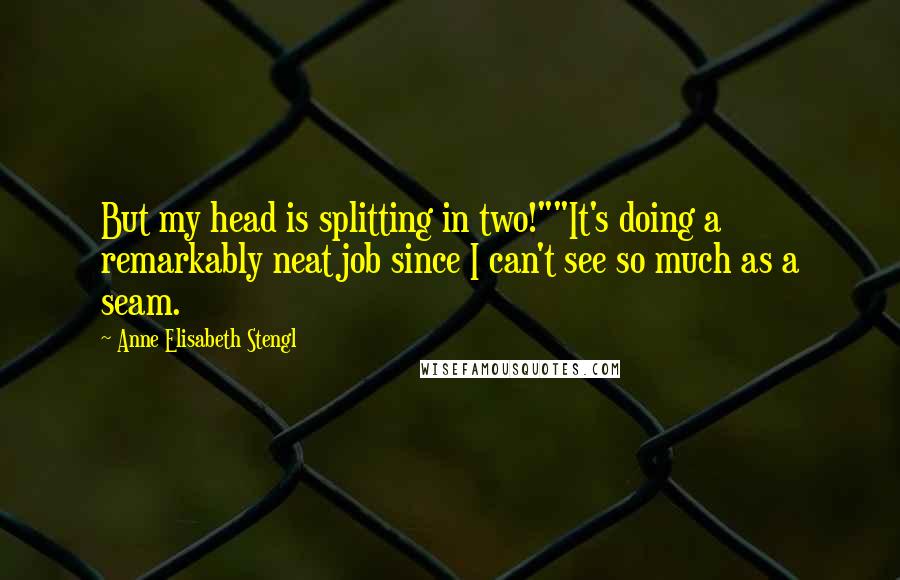 Anne Elisabeth Stengl Quotes: But my head is splitting in two!""It's doing a remarkably neat job since I can't see so much as a seam.