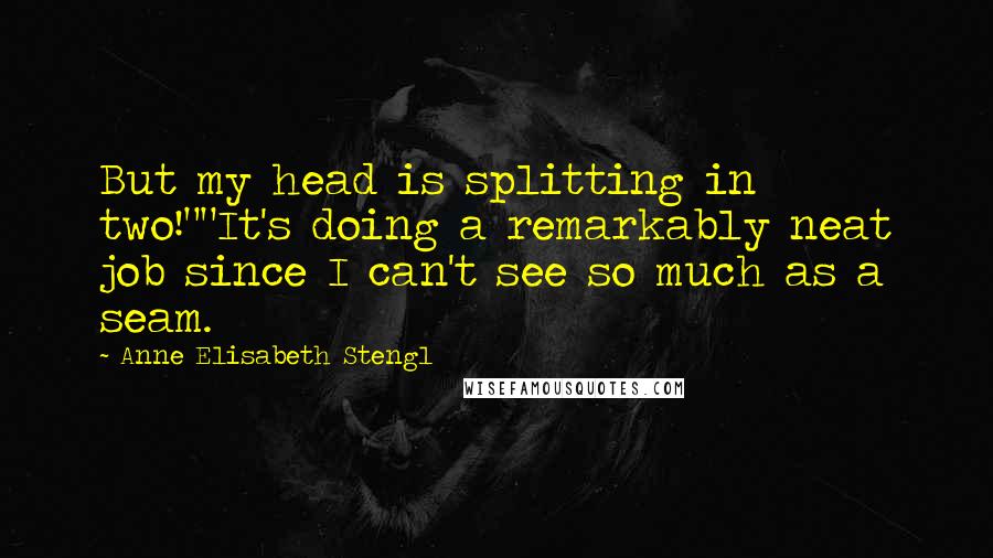 Anne Elisabeth Stengl Quotes: But my head is splitting in two!""It's doing a remarkably neat job since I can't see so much as a seam.