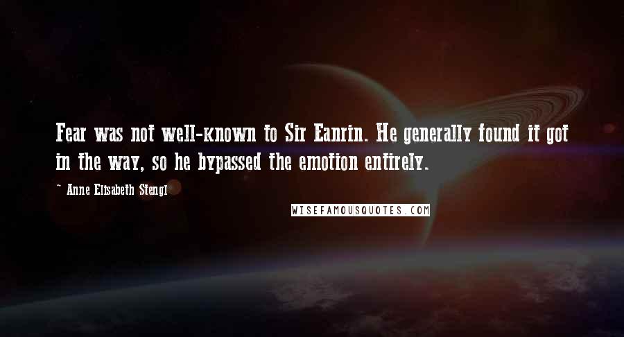 Anne Elisabeth Stengl Quotes: Fear was not well-known to Sir Eanrin. He generally found it got in the way, so he bypassed the emotion entirely.