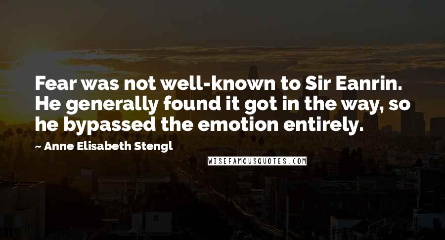 Anne Elisabeth Stengl Quotes: Fear was not well-known to Sir Eanrin. He generally found it got in the way, so he bypassed the emotion entirely.