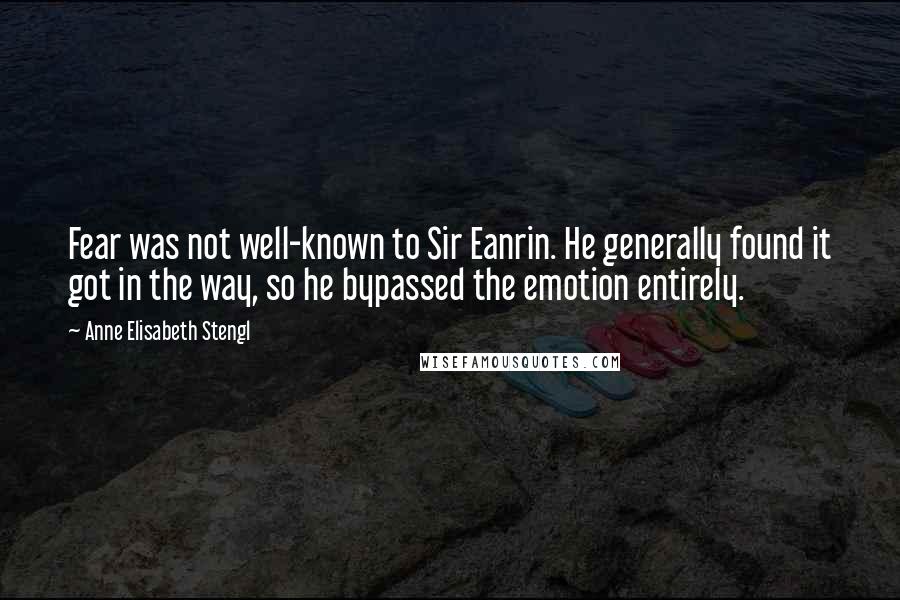 Anne Elisabeth Stengl Quotes: Fear was not well-known to Sir Eanrin. He generally found it got in the way, so he bypassed the emotion entirely.