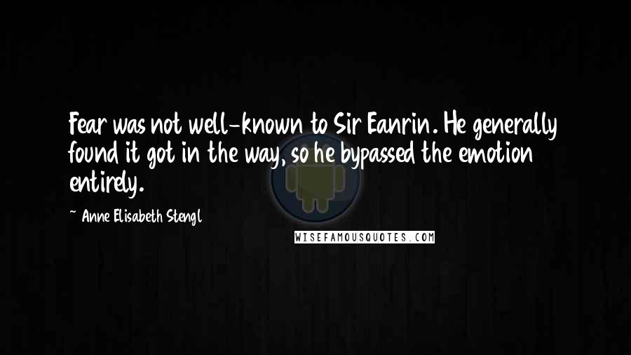 Anne Elisabeth Stengl Quotes: Fear was not well-known to Sir Eanrin. He generally found it got in the way, so he bypassed the emotion entirely.