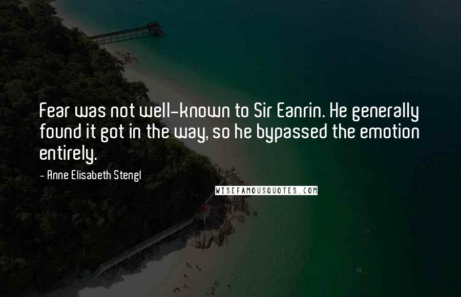 Anne Elisabeth Stengl Quotes: Fear was not well-known to Sir Eanrin. He generally found it got in the way, so he bypassed the emotion entirely.