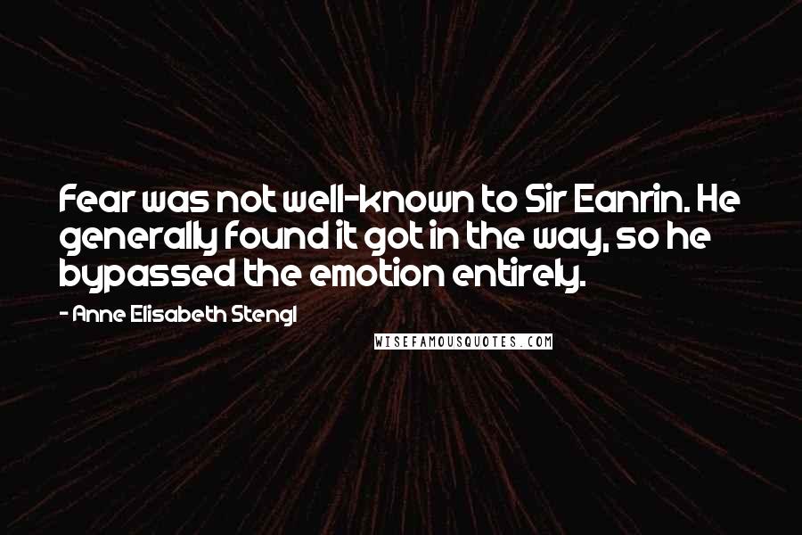 Anne Elisabeth Stengl Quotes: Fear was not well-known to Sir Eanrin. He generally found it got in the way, so he bypassed the emotion entirely.