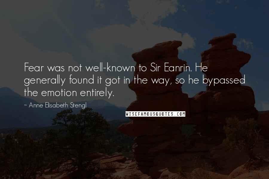 Anne Elisabeth Stengl Quotes: Fear was not well-known to Sir Eanrin. He generally found it got in the way, so he bypassed the emotion entirely.