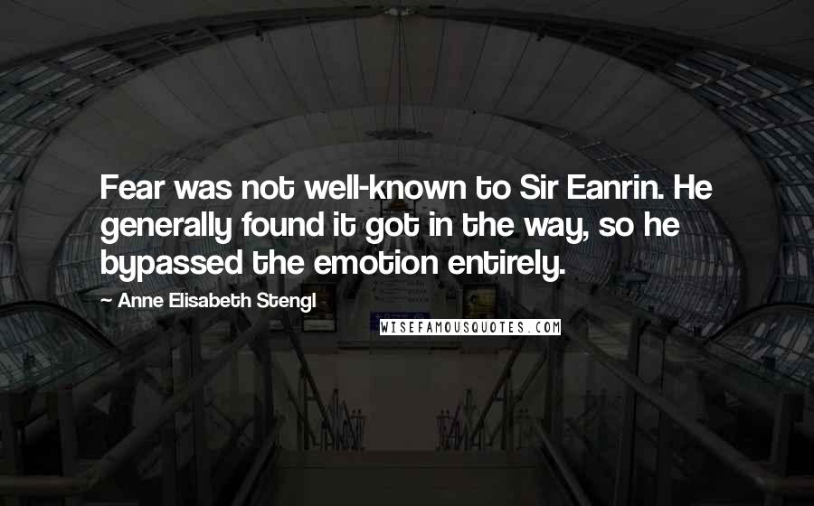 Anne Elisabeth Stengl Quotes: Fear was not well-known to Sir Eanrin. He generally found it got in the way, so he bypassed the emotion entirely.