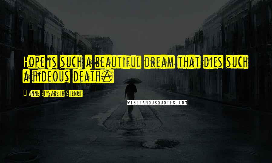 Anne Elisabeth Stengl Quotes: Hope is such a beautiful dream that dies such a hideous death.