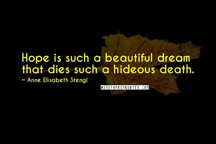 Anne Elisabeth Stengl Quotes: Hope is such a beautiful dream that dies such a hideous death.