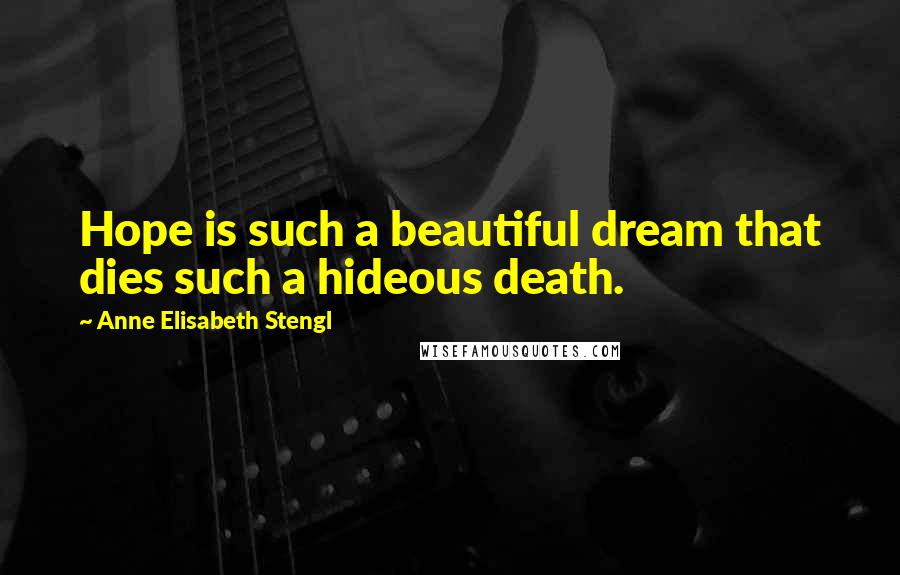 Anne Elisabeth Stengl Quotes: Hope is such a beautiful dream that dies such a hideous death.
