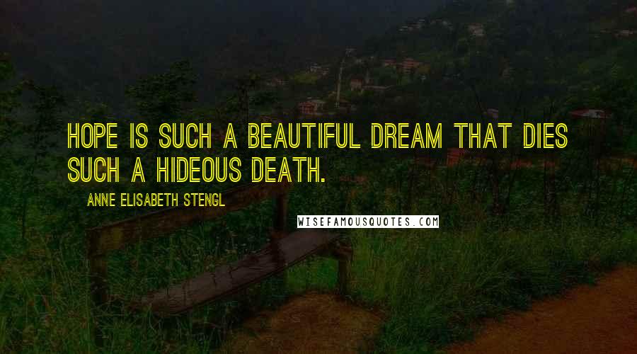 Anne Elisabeth Stengl Quotes: Hope is such a beautiful dream that dies such a hideous death.