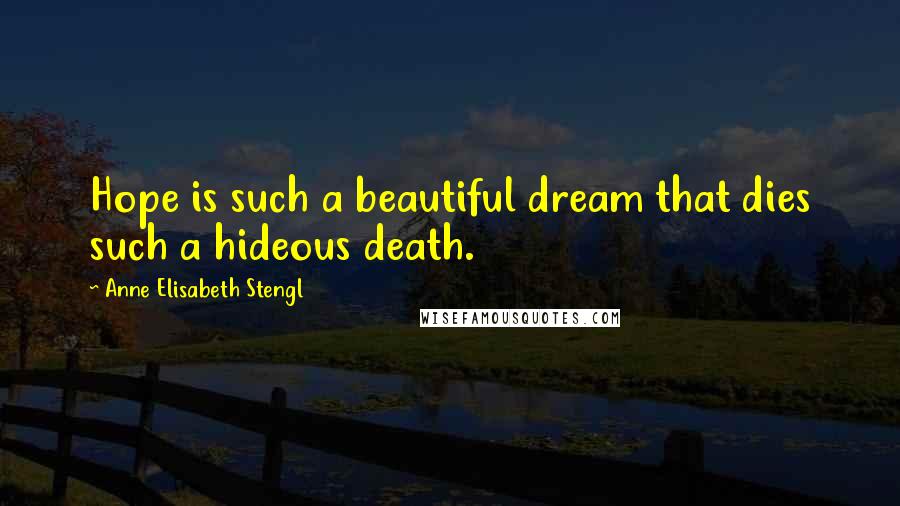 Anne Elisabeth Stengl Quotes: Hope is such a beautiful dream that dies such a hideous death.