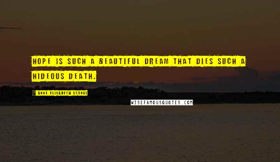 Anne Elisabeth Stengl Quotes: Hope is such a beautiful dream that dies such a hideous death.