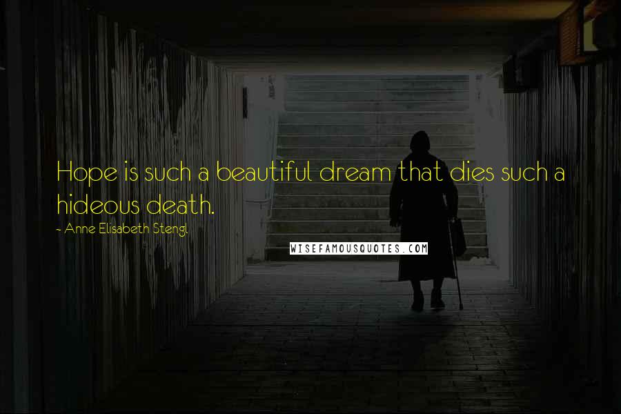 Anne Elisabeth Stengl Quotes: Hope is such a beautiful dream that dies such a hideous death.