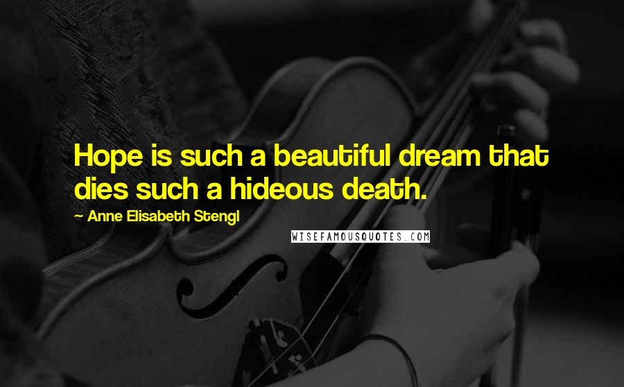 Anne Elisabeth Stengl Quotes: Hope is such a beautiful dream that dies such a hideous death.