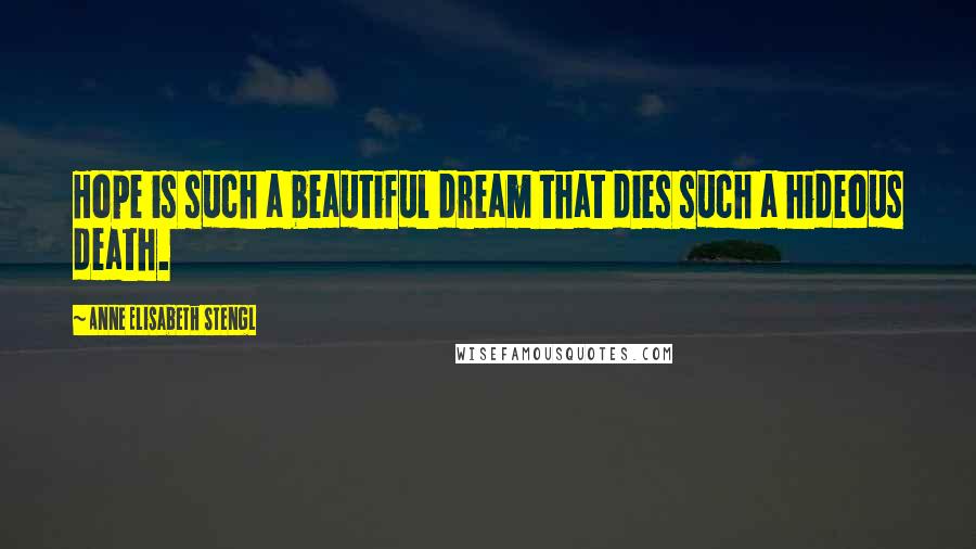Anne Elisabeth Stengl Quotes: Hope is such a beautiful dream that dies such a hideous death.