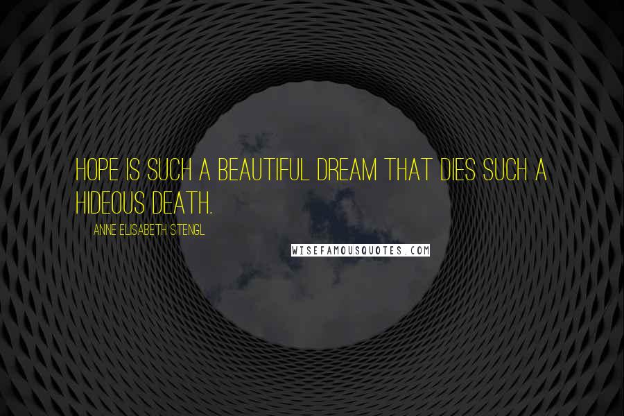 Anne Elisabeth Stengl Quotes: Hope is such a beautiful dream that dies such a hideous death.