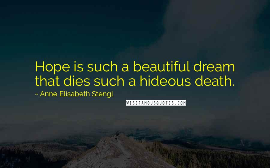 Anne Elisabeth Stengl Quotes: Hope is such a beautiful dream that dies such a hideous death.