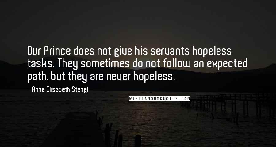 Anne Elisabeth Stengl Quotes: Our Prince does not give his servants hopeless tasks. They sometimes do not follow an expected path, but they are never hopeless.