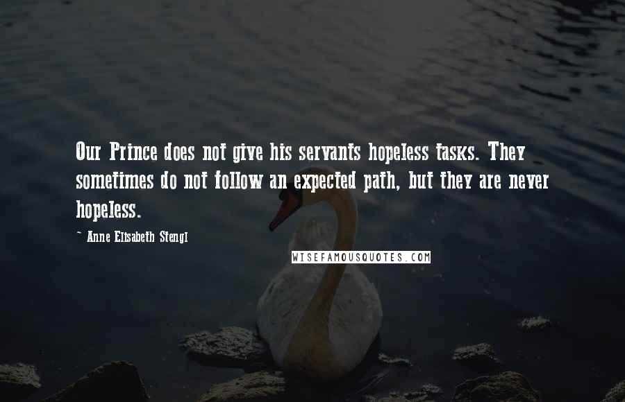 Anne Elisabeth Stengl Quotes: Our Prince does not give his servants hopeless tasks. They sometimes do not follow an expected path, but they are never hopeless.