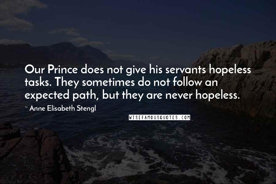 Anne Elisabeth Stengl Quotes: Our Prince does not give his servants hopeless tasks. They sometimes do not follow an expected path, but they are never hopeless.