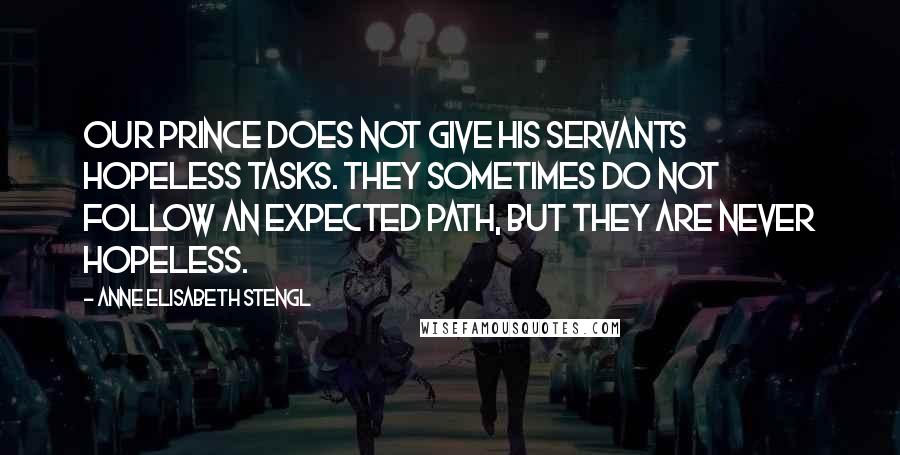 Anne Elisabeth Stengl Quotes: Our Prince does not give his servants hopeless tasks. They sometimes do not follow an expected path, but they are never hopeless.