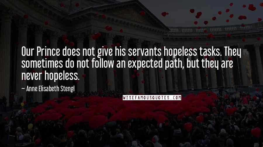 Anne Elisabeth Stengl Quotes: Our Prince does not give his servants hopeless tasks. They sometimes do not follow an expected path, but they are never hopeless.