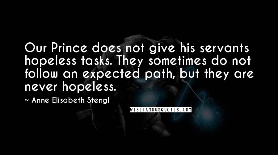 Anne Elisabeth Stengl Quotes: Our Prince does not give his servants hopeless tasks. They sometimes do not follow an expected path, but they are never hopeless.