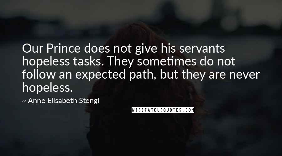 Anne Elisabeth Stengl Quotes: Our Prince does not give his servants hopeless tasks. They sometimes do not follow an expected path, but they are never hopeless.