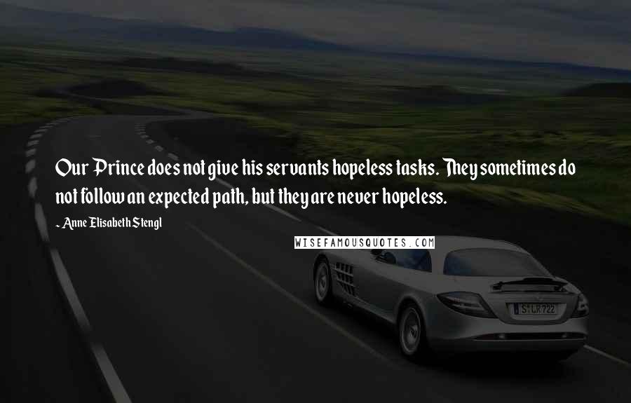 Anne Elisabeth Stengl Quotes: Our Prince does not give his servants hopeless tasks. They sometimes do not follow an expected path, but they are never hopeless.