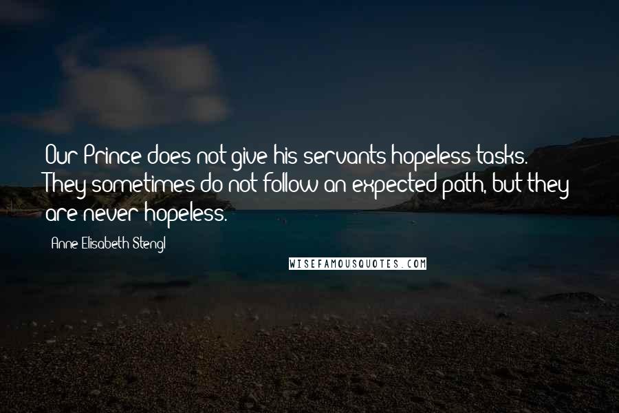 Anne Elisabeth Stengl Quotes: Our Prince does not give his servants hopeless tasks. They sometimes do not follow an expected path, but they are never hopeless.