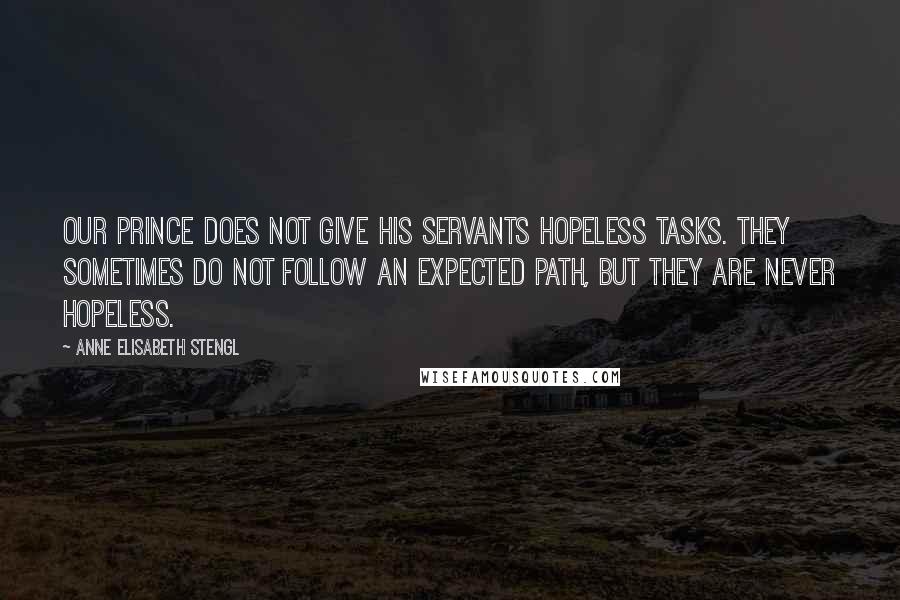 Anne Elisabeth Stengl Quotes: Our Prince does not give his servants hopeless tasks. They sometimes do not follow an expected path, but they are never hopeless.