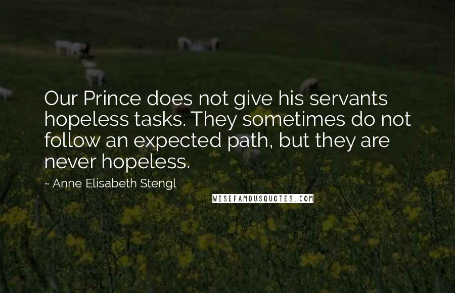 Anne Elisabeth Stengl Quotes: Our Prince does not give his servants hopeless tasks. They sometimes do not follow an expected path, but they are never hopeless.