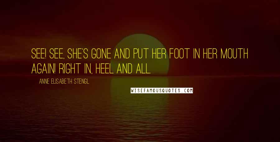 Anne Elisabeth Stengl Quotes: See! See, she's gone and put her foot in her mouth again! Right in, heel and all.