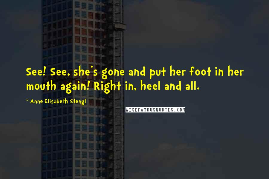 Anne Elisabeth Stengl Quotes: See! See, she's gone and put her foot in her mouth again! Right in, heel and all.