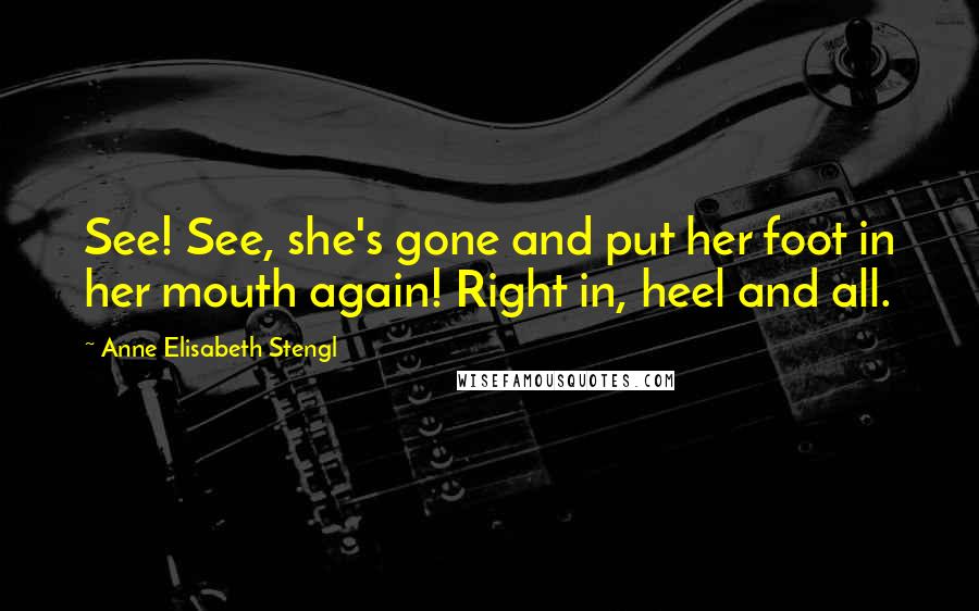 Anne Elisabeth Stengl Quotes: See! See, she's gone and put her foot in her mouth again! Right in, heel and all.