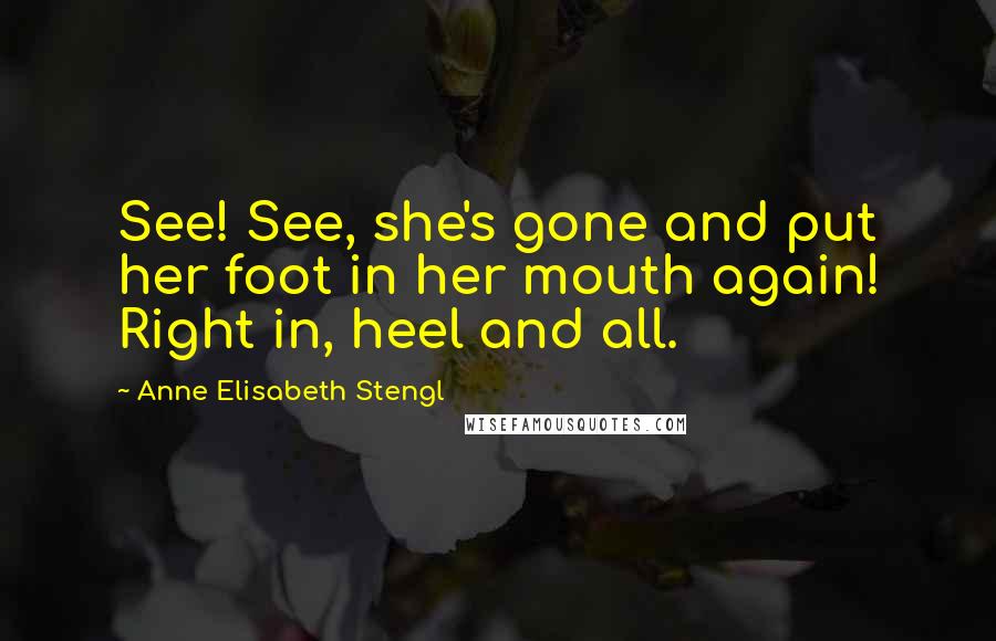 Anne Elisabeth Stengl Quotes: See! See, she's gone and put her foot in her mouth again! Right in, heel and all.