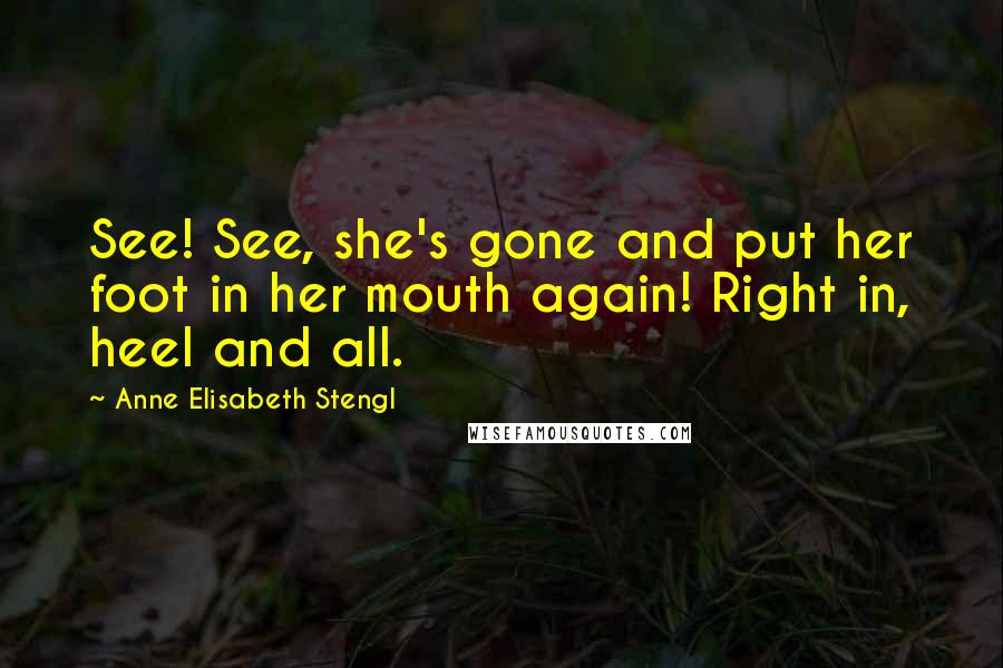 Anne Elisabeth Stengl Quotes: See! See, she's gone and put her foot in her mouth again! Right in, heel and all.