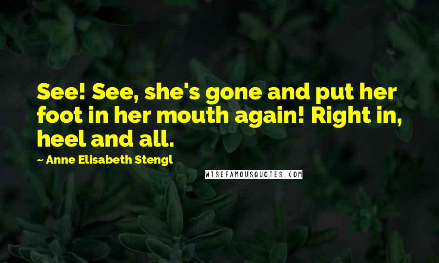 Anne Elisabeth Stengl Quotes: See! See, she's gone and put her foot in her mouth again! Right in, heel and all.