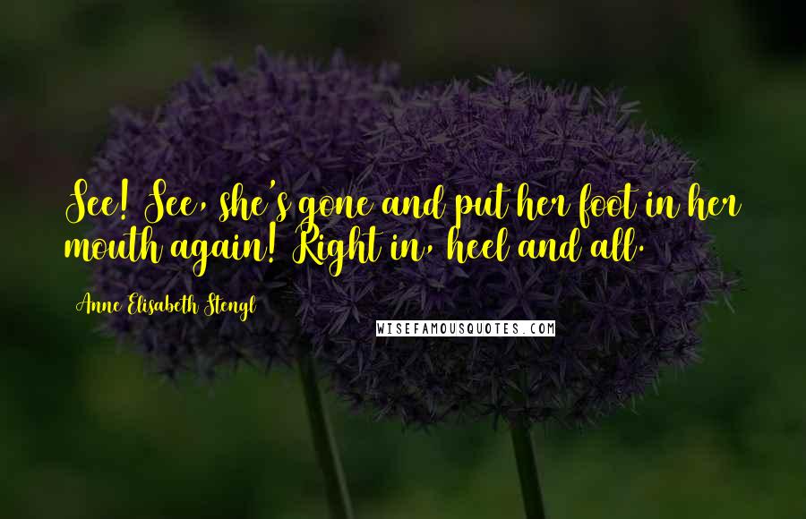 Anne Elisabeth Stengl Quotes: See! See, she's gone and put her foot in her mouth again! Right in, heel and all.
