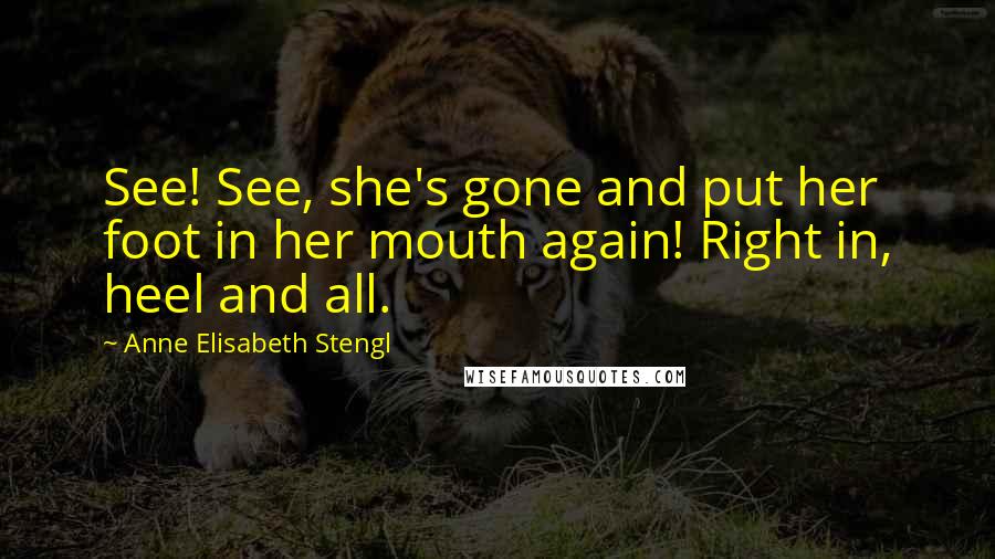 Anne Elisabeth Stengl Quotes: See! See, she's gone and put her foot in her mouth again! Right in, heel and all.