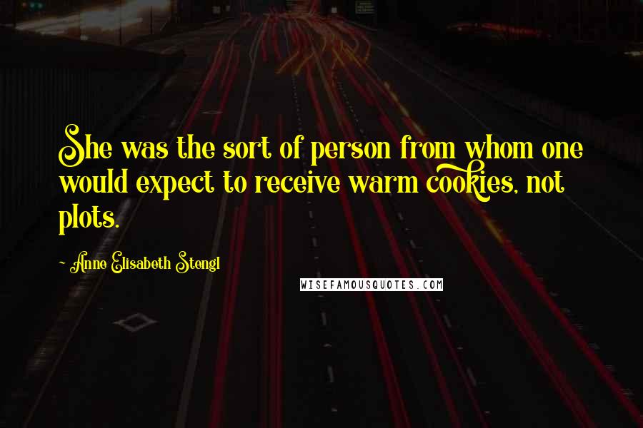 Anne Elisabeth Stengl Quotes: She was the sort of person from whom one would expect to receive warm cookies, not plots.