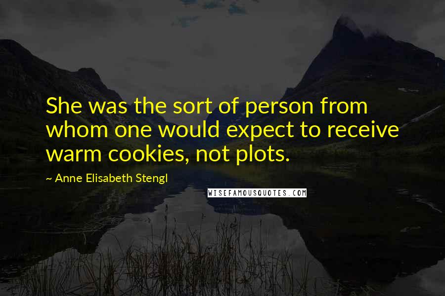 Anne Elisabeth Stengl Quotes: She was the sort of person from whom one would expect to receive warm cookies, not plots.