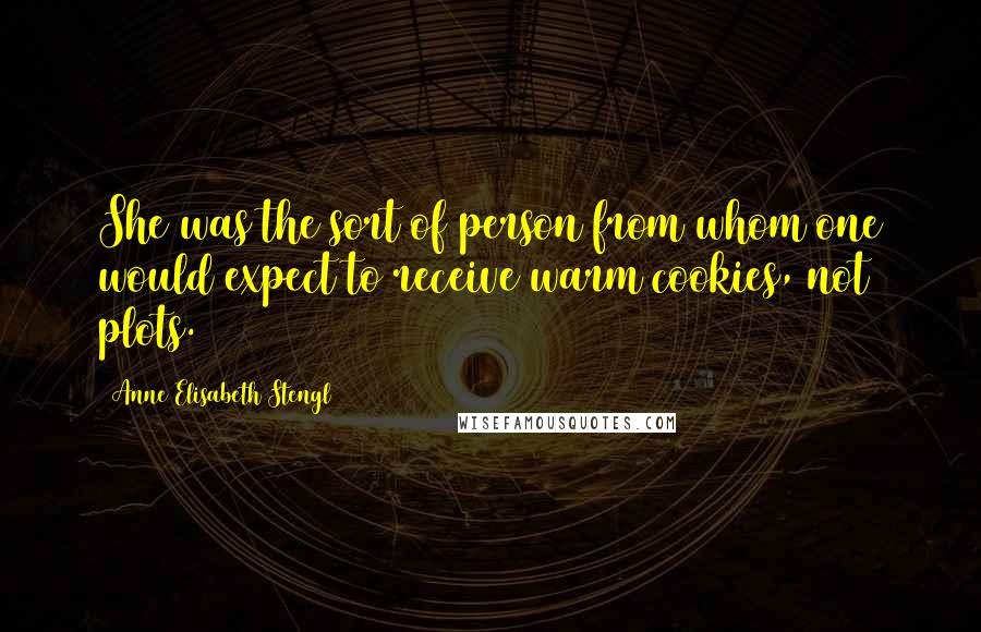 Anne Elisabeth Stengl Quotes: She was the sort of person from whom one would expect to receive warm cookies, not plots.