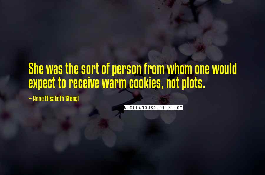 Anne Elisabeth Stengl Quotes: She was the sort of person from whom one would expect to receive warm cookies, not plots.