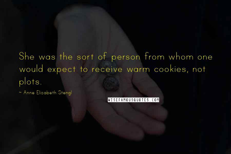 Anne Elisabeth Stengl Quotes: She was the sort of person from whom one would expect to receive warm cookies, not plots.