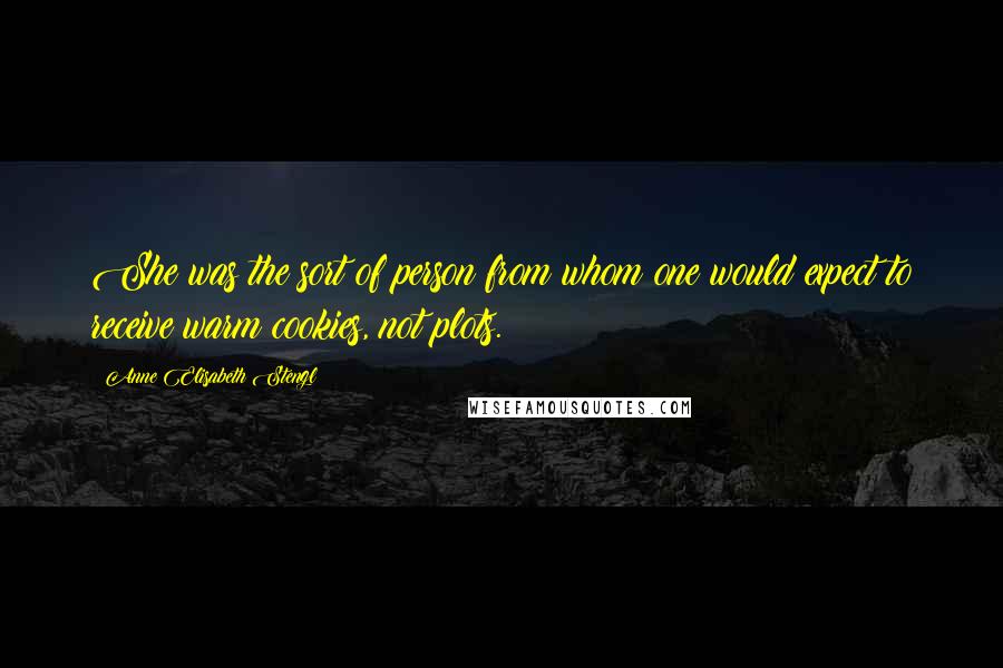 Anne Elisabeth Stengl Quotes: She was the sort of person from whom one would expect to receive warm cookies, not plots.