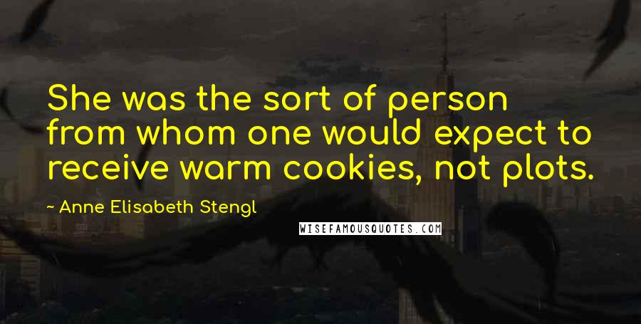 Anne Elisabeth Stengl Quotes: She was the sort of person from whom one would expect to receive warm cookies, not plots.