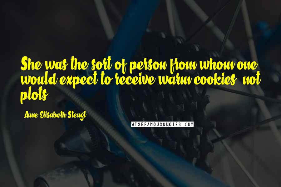 Anne Elisabeth Stengl Quotes: She was the sort of person from whom one would expect to receive warm cookies, not plots.