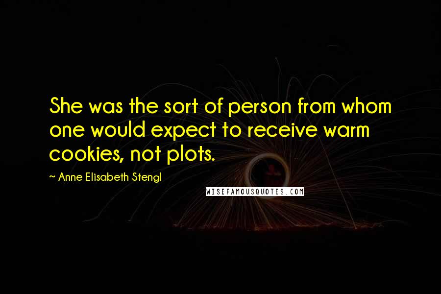 Anne Elisabeth Stengl Quotes: She was the sort of person from whom one would expect to receive warm cookies, not plots.