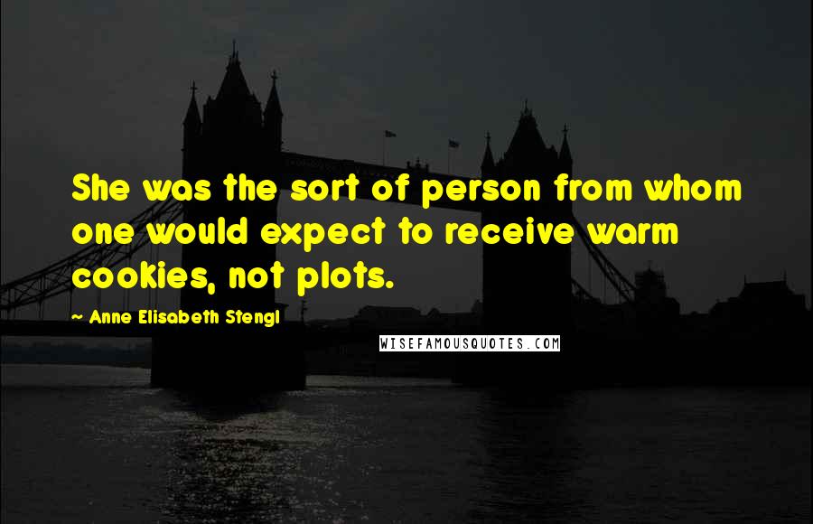 Anne Elisabeth Stengl Quotes: She was the sort of person from whom one would expect to receive warm cookies, not plots.